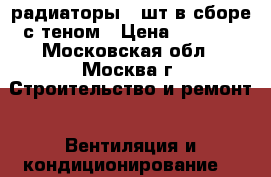 радиаторы 3 шт в сборе с теном › Цена ­ 4 000 - Московская обл., Москва г. Строительство и ремонт » Вентиляция и кондиционирование   